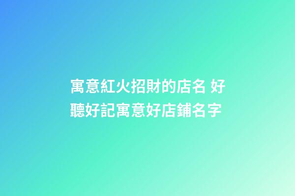 寓意紅火招財的店名 好聽好記寓意好店鋪名字